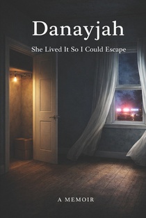Danayjah: She Lived It So I Could Escape: A True Story of Survival, Foster Care, and Finding Family