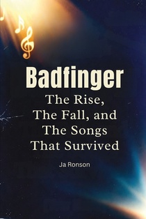 Badfinger: The Rise, the Fall, and the Songs That Survived