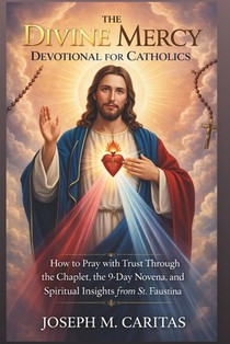 The Divine Mercy Devotional for Catholics: How to Pray with Trust Through the Chaplet, the 9-Day Novena, and Spiritual Insights from St. Faustina