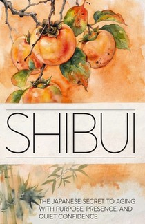 Shibui: The Japanese Secret to Aging With Purpose, Presence, and Quiet Confidence