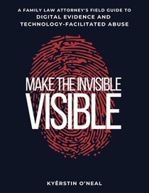 Make the Invisible Visible: A Family Law Attorney's Field Guide to Digital Evidence and Technology-Facilitated Abuse