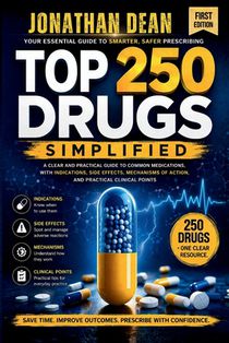 Top 250 Drugs Simplified: A Clear and Practical Guide to Common Medications, with Indications, Side Effects, Mechanisms of Action and Practical Clinic