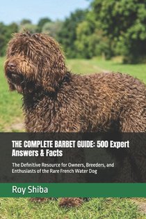 The Complete Barbet Guide: 500 Expert Answers & Facts: The Definitive Resource for Owners, Breeders, and Enthusiasts of the Rare French Water Dog