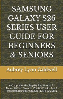 Caldwell, A: SAMSUNG GALAXY S26 SERIES USER GUIDE FOR BEGINN