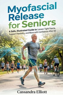 Myofascial Release For Seniors: A Safe, Illustrated Guide to Loosen Tight Fascia, Support Flexibility, and Move with Confidence After 60