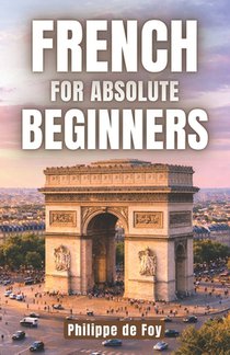 French for Absolute Beginners: The Easy Step-by-Step Method to Start Speaking French with Confidence
