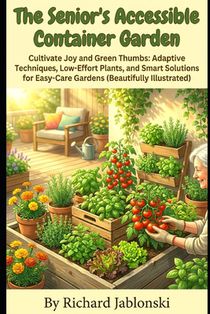 The Senior's Accessible Container Garden: Cultivate Joy and Green Thumbs: Adaptive Techniques, Low-Effort Plants, and Smart Solutions for Easy-Care Ga