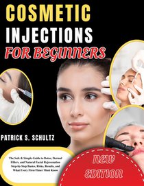Cosmetic Injections for Beginners: The Safe & Simple Guide to Botox, Dermal Fillers, and Natural Facial Rejuvenation Step-by-Step Basics, Risks, Resul