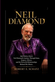 Neil Diamond: Still Wild at Heart: Neil Diamond's Journey Through Fame, Surgery, Silence, and the Powerful Relationships Behind His Music.
