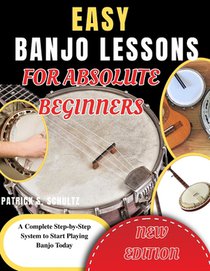 Easy Banjo Lessons for Absolute Beginners: A Complete Step-by-Step System to Start Playing Banjo Today