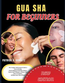 Gua Sha for Beginners: The Complete Self Treatment Guide to Natural Healing Facial Sculpting & Full Body Wellness Step-by-Step Techniques to Reduce Pa