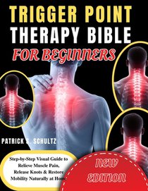 Trigger Point Therapy Bible for Beginners: Step-by-Step Visual Guide to Relieve Muscle Pain, Release Knots & Restore Mobility Naturally at Home
