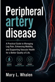 Peripheral artery disease: A Practical Guide to Managing Leg Pain, Enhancing Mobility, and Supporting Vascular Health for a Better Quality of Life.