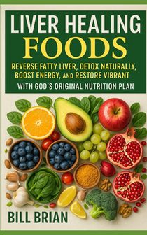 Liver Healing Foods: Reverse Fatty Liver, Detox Naturally, Boost Energy, and Restore Vibrant Health with God's Original Nutrition Plan