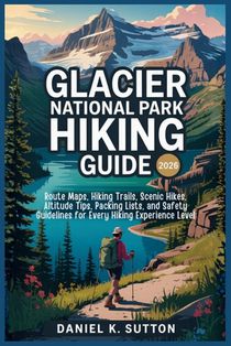 Glacier National Park Hiking Guide 2026: Route Maps, Hiking Trails, Scenic Hikes, Altitude Tips, Packing Lists, and Safety Guidelines for Every Hiking