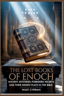 The Lost Books of Enoch: Ancient Mysteries, Forbidden Secrets, and Their Hidden Place in the Bible