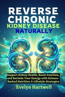 Reverse Chronic Kidney Disease Naturally: Support Kidney Health, Boost Function, and Reclaim Your Energy with Science-Backed Nutrition & Lifestyle Str
