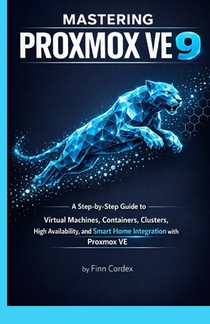 Mastering Proxmox Ve 9: A Step-By-Step Guide to Virtual Machines, Containers, Clusters, High Availability, and Smart Home Integration with Proxmox Ve voorzijde