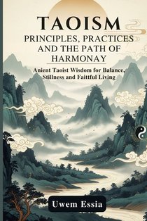 Taoism: PRINCIPLES, PRACTICE, AND THE PATH OF HARMONY: Ancient Taoist Wisdom for Balance, Stillness, and Faithful Living