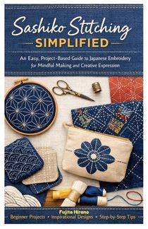 Sashiko Stitching Simplified: An Easy, Project-Based Guide to Japanese Embroidery for Mindful Making and Creative Expression
