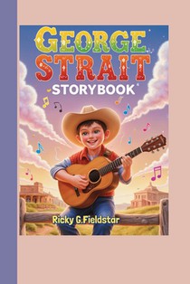 George Strait Storybook: How a Ranch Boy with a Guitar Became a Legend