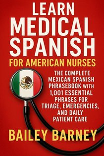 Learn Medical Spanish for American Nurses: The Complete Mexican Spanish Phrasebook with 1,001 Essential Phrases for Triage, Emergencies, and Daily Pat
