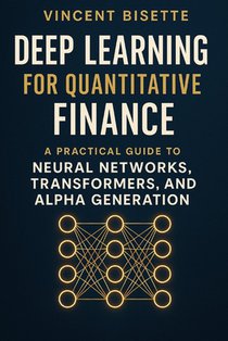 Deep Learning for Quantitative Finance: A Practical Guide to Neural Networks, Transformers, Alpha Generation.: Harness Neural Networks, Transformers,