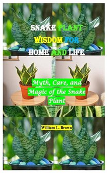 Snake Plant Wisdom for Home and Life: Myth, Care, and Magic of the Snake Plant
