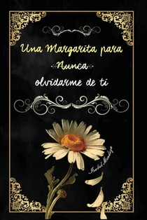 Mendoza Romero, C: UNA MARGARITA PARA NUNCA OLVIDARME DE TI