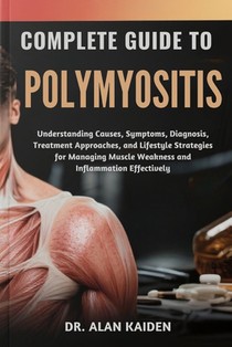 Complete Guide to Polymyositis: Understanding Causes, Symptoms, Diagnosis, Treatment Approaches, and Lifestyle Strategies for Managing Muscle Weakness