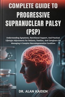 Complete Guide to Progressive Supranuclear Palsy (Psp): Understanding Symptoms, Nutritional Support, And Practical Lifestyle Adjustments For Patients,