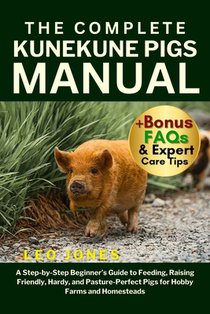 The Complete Kunekune Pigs Manual: A Step-by-Step Beginner's Guide to Feeding, Raising Friendly, Hardy, and Pasture-Perfect Pigs for Hobby Farms and H