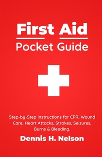 First Aid Pocket Guide: Step-by-Step Instructions for CPR, Wound Care, Heart Attacks, Strokes, Seizures, Burns & Bleeding - Plus a Complete First Aid