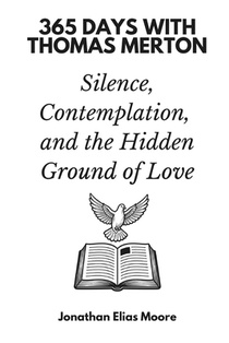365 Days with Thomas Merton: Silence, Contemplation, and the Hidden Ground of Love