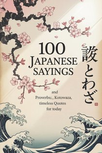 100 Japanese Sayings and Proverbs: Kotowaza, Timeless Quotes for Today