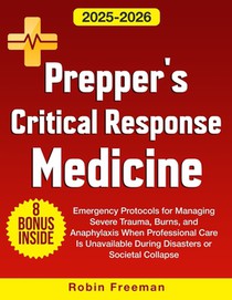 Prepper's Critical Response Medicine: Emergency Protocols for Managing Severe Trauma, Burns, and Anaphylaxis When Professional Care Is Unavailable Dur