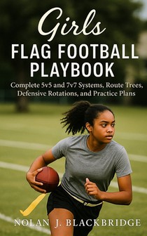 Girls Flag Football Playbook: Complete 5v5 and 7v7 Systems, Route Trees, Defensive Rotations, and Practice Plans