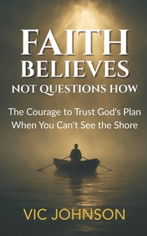 Faith Believes, Not Questions How: The Courage to Trust God's Plan When You Can't See the Shore