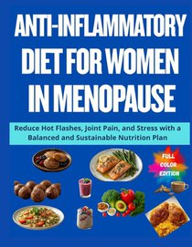 Anti-Inflammatory Diet for Women in Menopause: Reduce Hot Flashes, Joint Pain, and Stress with a Balanced and Sustainable Nutrition Plan