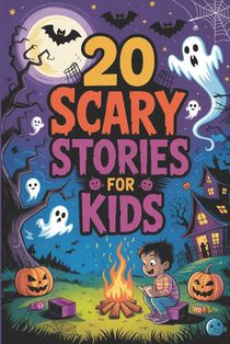 20 Scary Stories for Kids: Spooky Tales of Ghostly Surprises Perfect for Campfires, Sleepovers, and Halloween