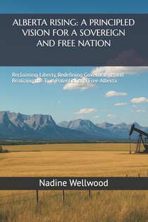 Alberta Rising: A PRINCIPLED VISION FOR A SOVEREIGN AND FREE NATION: Reclaiming Liberty, Redefining Government, and Realizing the True Potential of a