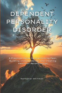 Dependent Personality Disorder: A Practical Guide to Overcoming Fear, Building Independence, and Creating Healthier Relationships