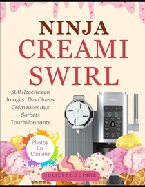 Ninja CREAMi Swirl: 300 Recettes en Images: Des Glaces Crémeuses aux Sorbets Tourbillonnants