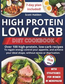 High Protein and Low Carb Diet: Over 100 high-protein, low-carb recipes to regain energy control your appetite, and achieve your ideal shape, without
