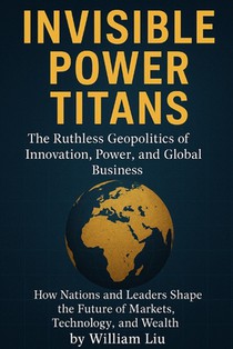 Invisible Power Titans: The Ruthless Geopolitics of Innovation, Power, and Global Business