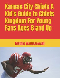 Kansas City Chiefs A Kid's Guide to Chiefs Kingdom For Young Fans Ages 8 and Up