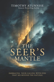 The Seer's Mantle: Embracing Your Calling With Eyes That See Beyond the Natural