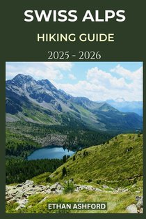 Swiss Alps Hiking Guide 2025 - 2026: Explore Switzerland's Most Breathtaking Trails with Expert Tips and Scenic Routes