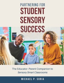 Partnering for Student Sensory Success: The Educator-Parent Companion to Sensory Smart Classrooms