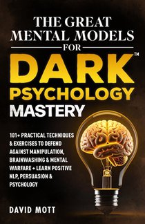 The Great Mental Models for Dark Psychology Mastery: 101+ Practical Techniques & Exercises to Defend Against Manipulation, Brainwashing & Mental Warfa